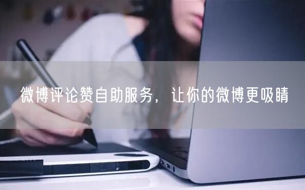 微博评论赞自助服务，让你的微博更吸睛