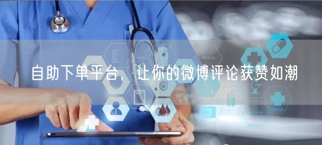自助下单平台，让你的微博评论获赞如潮
