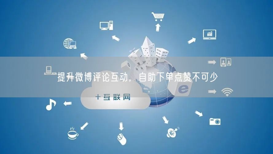 提升微博评论互动，自助下单点赞不可少