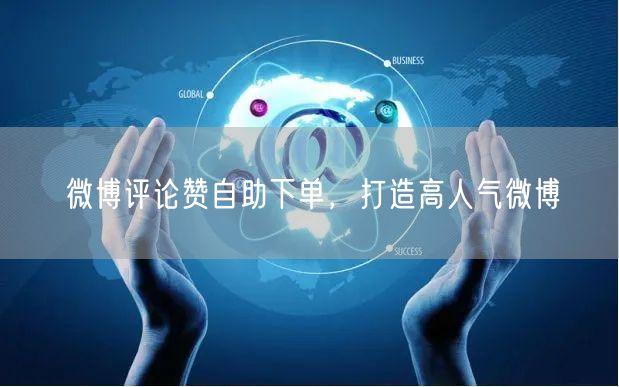微博评论赞自助下单，打造高人气微博