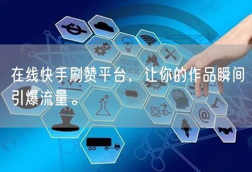 在线快手刷赞平台，让你的作品瞬间引爆流量。