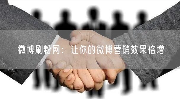 微博刷粉网：让你的微博营销效果倍增