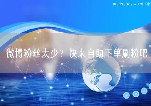 微博粉丝太少？快来自助下单刷粉吧