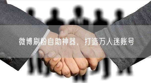 微博刷粉自助神器，打造万人迷账号