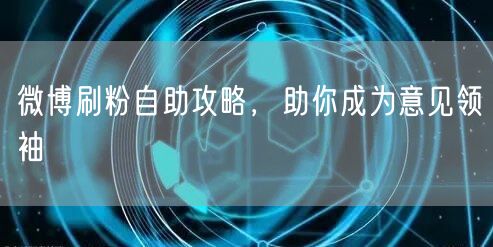 微博刷粉自助攻略，助你成为意见领袖