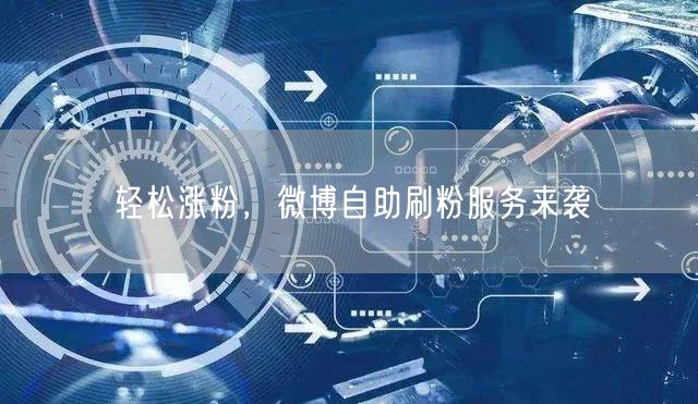 轻松涨粉，微博自助刷粉服务来袭