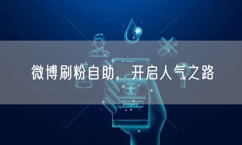 微博刷粉自助，开启人气之路
