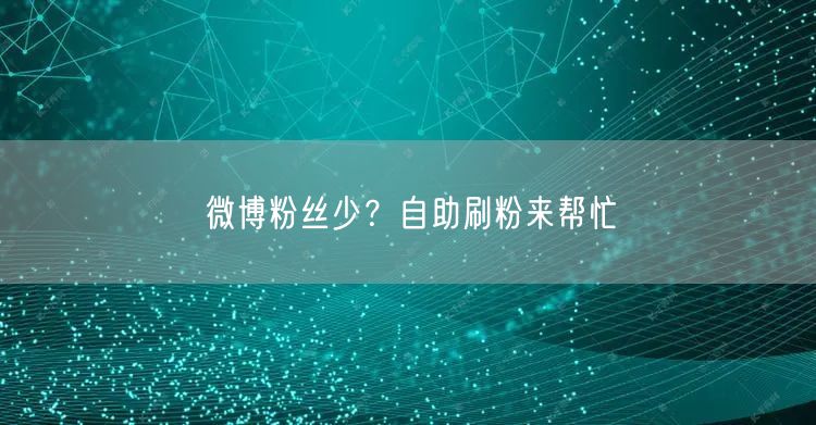 微博粉丝少？自助刷粉来帮忙