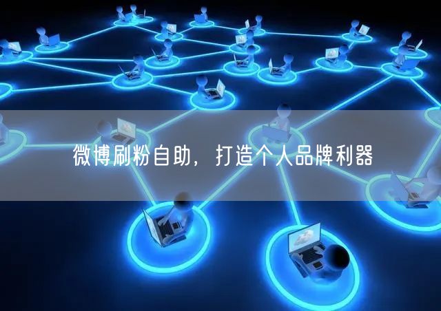 微博刷粉自助，打造个人品牌利器