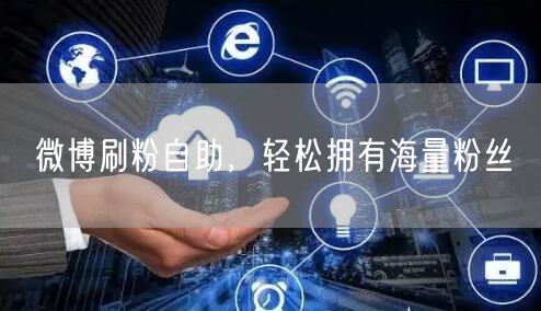 微博刷粉自助，轻松拥有海量粉丝