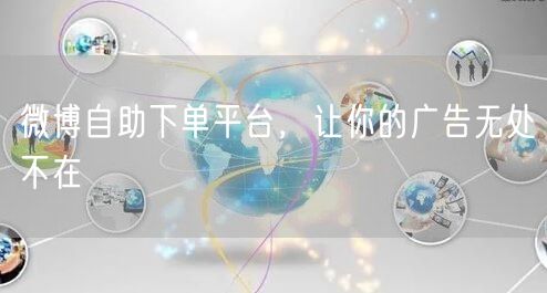 微博自助下单平台，让你的广告无处不在