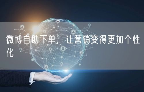微博自助下单，让营销变得更加个性化