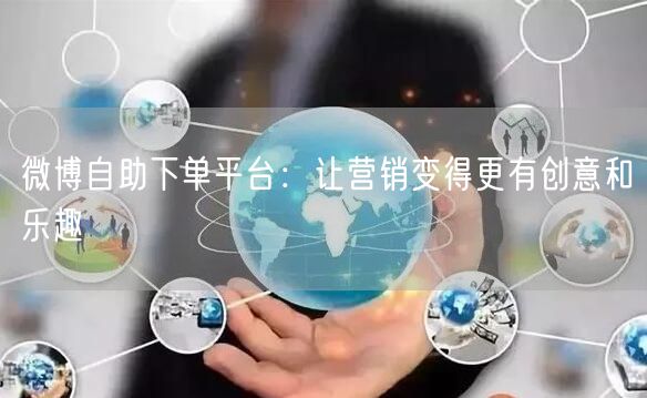 微博自助下单平台：让营销变得更有创意和乐趣