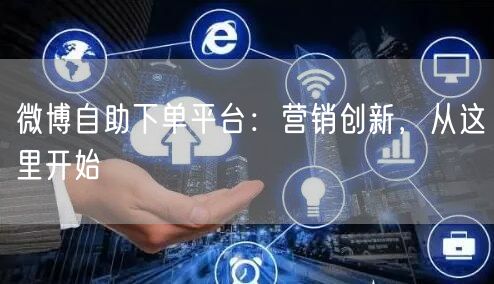 微博自助下单平台：营销创新，从这里开始