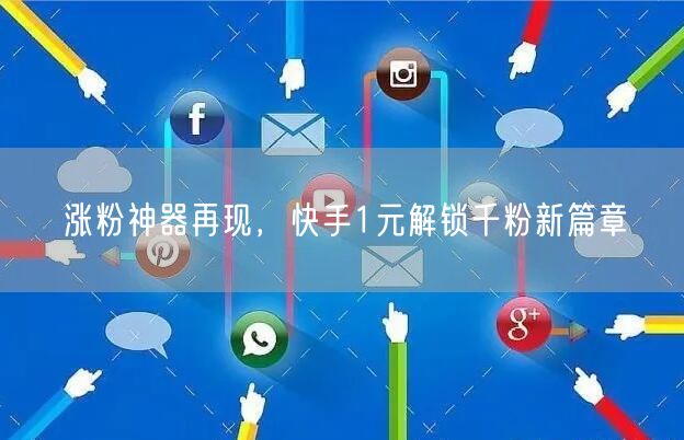 涨粉神器再现，快手1元解锁千粉新篇章