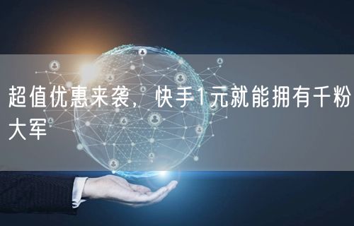 超值优惠来袭，快手1元就能拥有千粉大军