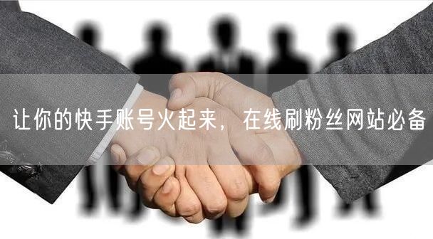 让你的快手账号火起来，在线刷粉丝网站必备