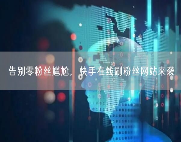 告别零粉丝尴尬，快手在线刷粉丝网站来袭