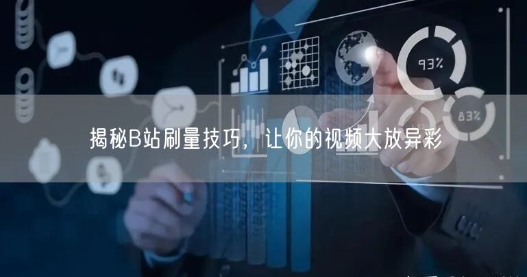 揭秘B站刷量技巧，让你的视频大放异彩