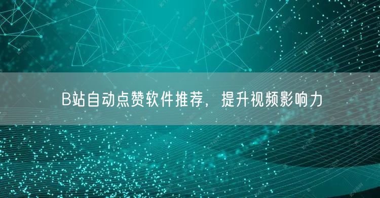 B站自动点赞软件推荐，提升视频影响力