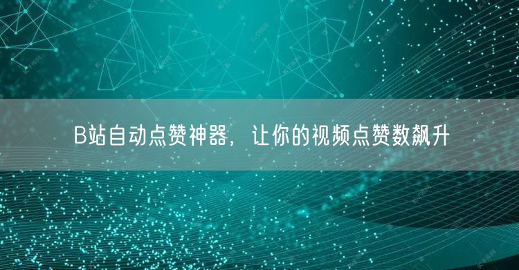 B站自动点赞神器，让你的视频点赞数飙升
