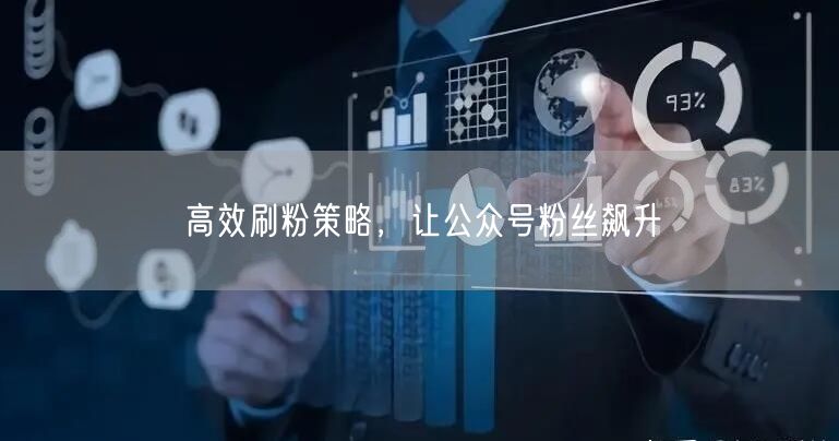 高效刷粉策略，让公众号粉丝飙升