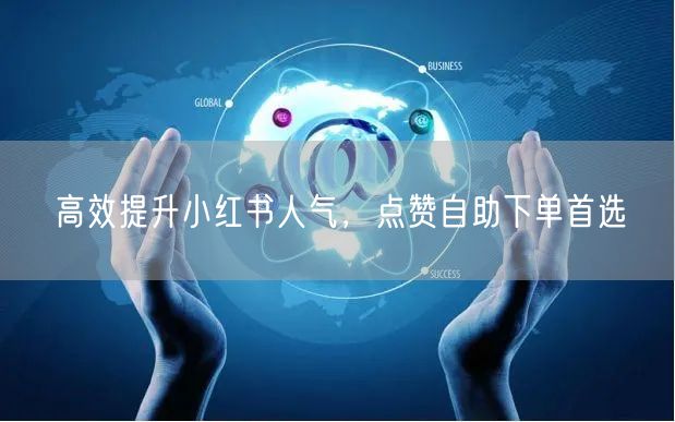 高效提升小红书人气，点赞自助下单首选