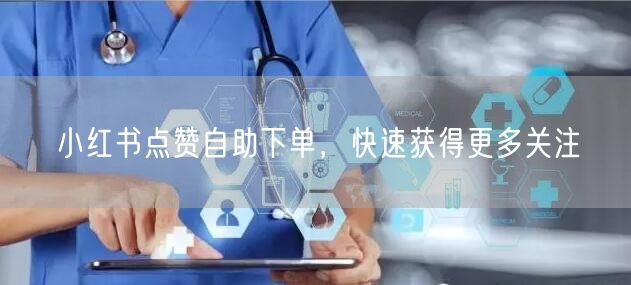 小红书点赞自助下单，快速获得更多关注