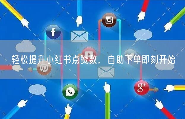 轻松提升小红书点赞数，自助下单即刻开始