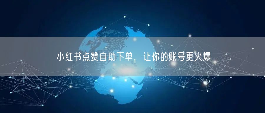 小红书点赞自助下单，让你的账号更火爆