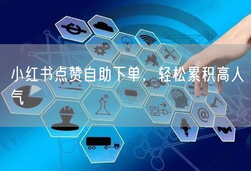 小红书点赞自助下单，轻松累积高人气