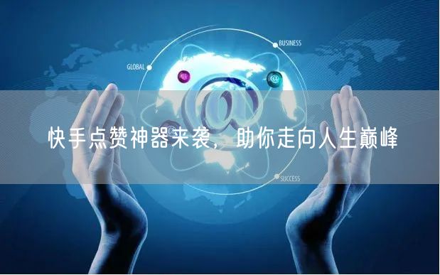 快手点赞神器来袭，助你走向人生巅峰