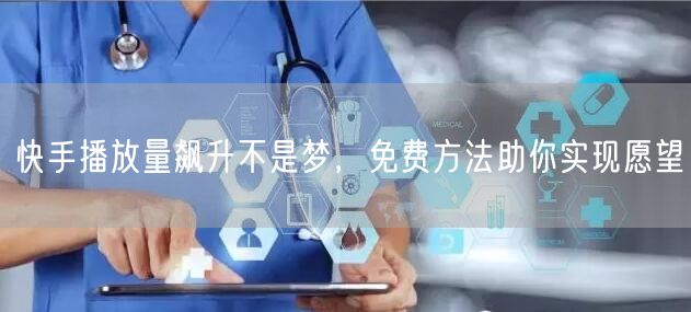 快手播放量飙升不是梦，免费方法助你实现愿望
