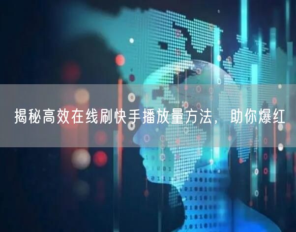 揭秘高效在线刷快手播放量方法，助你爆红