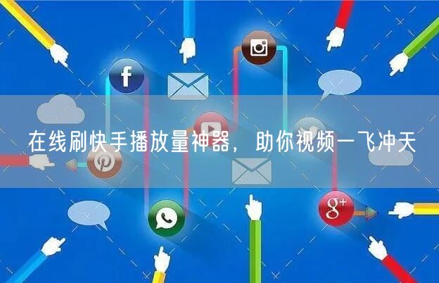 在线刷快手播放量神器，助你视频一飞冲天